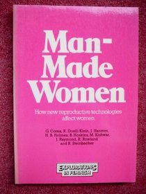 Man-made Women: How New Reproductive Technologies Affect Women (Explorations in feminism)