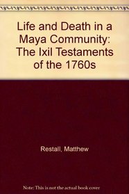 Life and Death in a Maya Community: The Ixil Testaments of the 1760s