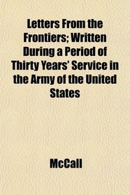Letters From the Frontiers; Written During a Period of Thirty Years' Service in the Army of the United States