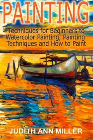 Painting: Techniques for Beginners to Watercolor Painting, Painting Techniques and How to Paint