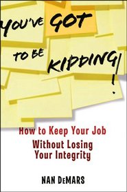 You've Got To Be Kidding!: How to Keep Your Job Without Losing Your Integrity