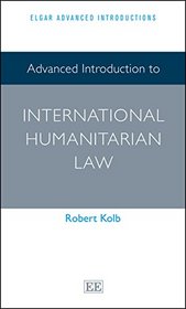 Advanced Introduction to International Humanitarian Law (Elgar Advanced Introductions)