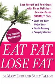 Eat Fat, Lose Fat : Lose Weight and Feel Great With the Delicious, Science-Based Coconut Diet
