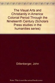 Visual Arts & Christianity in America: The Colonial Period Through the Nineteenth Century (Scholars Press Studies in the Humanities Series)
