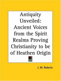 Antiquity Unveiled: Ancient Voices from the Spirit Realms Proving Christianity to be of Heathen Origin