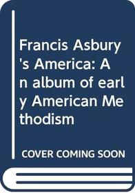 Francis Asbury's America: An album of early American Methodism
