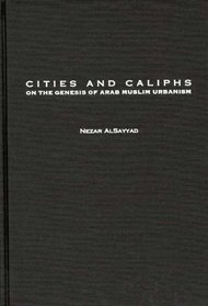 Cities and Caliphs: On the Genesis of Arab Muslim Urbanism (Contributions to the Study of World History)
