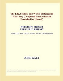 The Life, Studies, and Works of Benjamin West, Esq. (Composed from Materials Furnished by Himself) (Webster's French Thesaurus Edition)