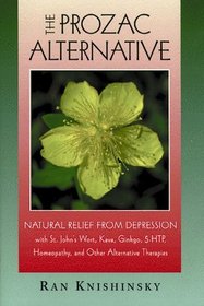 The Prozac Alternative : Natural Relief from Depression with St. John's Wort, Kava, Ginkgo, 5-HTP, Homeopathy, and Other Alternative Therapies