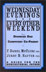 Wednesday Evenings and Every Other Weekend : From Divorced Dad to Competent Co-Parent. A Guide for the Noncustodial Father