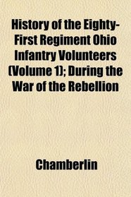 History of the Eighty-First Regiment Ohio Infantry Volunteers (Volume 1); During the War of the Rebellion