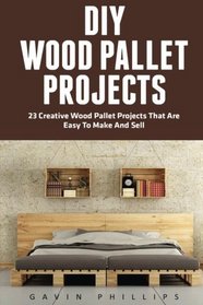 DIY Wood Pallet Projects: 23 Creative Wood Pallet Projects That Are Easy To Make And Sell! (DIY Household Hacks, DIY Projects, Woodworking)