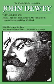 The Middle Works of John Dewey, Volume 6: Journal Articles, Book Reviews, Miscellany in the 1910-1911 Period, and How We Think (Collected Works of John Dewey 1931 - 1932)