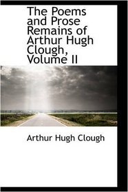 The Poems and Prose Remains of Arthur Hugh Clough, Volume II