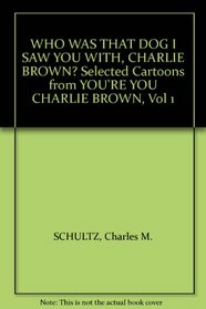 WHO WAS THAT DOG I SAW YOU WITH, CHARLIE BROWN? Selected Cartoons from YOU'RE YOU CHARLIE BROWN, Vol 1