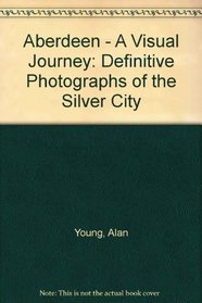 Aberdeen - A Visual Journey: Definitive Photographs of the Silver City