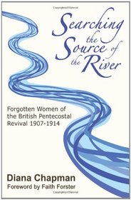 Searching the Source of the River: Forgotten Women of the British Pentecostal Revival 1907-1914