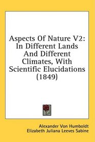 Aspects Of Nature V2: In Different Lands And Different Climates, With Scientific Elucidations (1849)