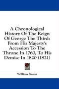 A Chronological History Of The Reign Of George The Third: From His Majesty's Accession To The Throne In 1760, To His Demise In 1820 (1821)