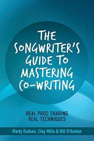 The Songwriter's Guide to Mastering Co-Writing: Real Pros Sharing Real Techniques