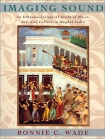Imaging Sound : An Ethnomusicological Study of Music, Art, and Culture in Mughal India (Chicago Studies in Ethnomusicology)