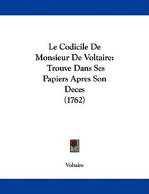 Le Codicile De Monsieur De Voltaire: Trouve Dans Ses Papiers Apres Son Deces (1762)