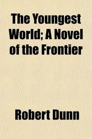 The Youngest World; A Novel of the Frontier