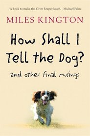How Shall I Tell the Dog?: And Other Final Musings
