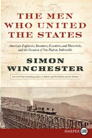 The Men Who United the States : America's Explorers, Inventors, Eccentrics and Mavericks, at the Creation of One Nation, Indivisible (Larger Print)