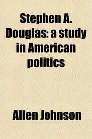 Stephen A. Douglas: a study in American politics