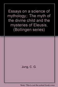 Essays on a Science of Mythology: The Myth of the Divine Child and the Mysteries of Eleusis (Bollingen Series, 22)