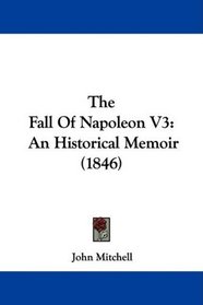 The Fall Of Napoleon V3: An Historical Memoir (1846)