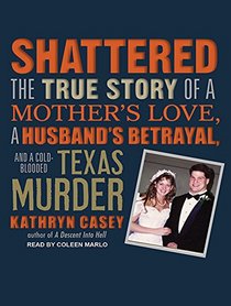 Shattered: The True Story of a Mother's Love, a Husband's Betrayal, and a Cold-Blooded Texas Murder