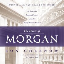 The House of Morgan: An American Banking Dynasty and the Rise of Modern Finance; Library Edition