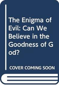The Enigma of Evil: Can We Believe in the Goodness of God?