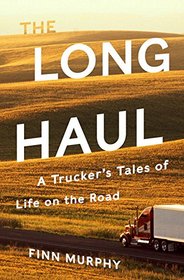 The Long Haul: A Trucker's Tales of Life on the Road