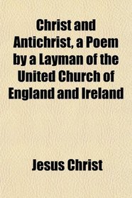Christ and Antichrist, a Poem by a Layman of the United Church of England and Ireland