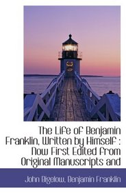 The Life of Benjamin Franklin, Written by Himself : Now First Edited from Original Manuscripts and