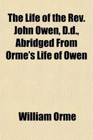 The Life of the Rev. John Owen, D.d., Abridged From Orme's Life of Owen