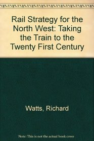 Rail Strategy for the North West: Taking the Train to the Twenty First Century