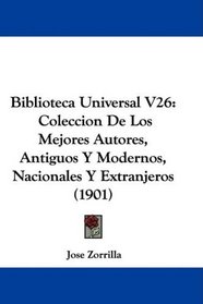 Biblioteca Universal V26: Coleccion De Los Mejores Autores, Antiguos Y Modernos, Nacionales Y Extranjeros (1901) (Spanish Edition)