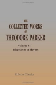 The Collected Works of Theodore Parker: Volume 6. Discourses of Slavery. II
