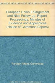 European Union Enlargement and Nice Follow-up: Report, Proceedings, Minutes of Evidence and Appendices (House of Commons Papers)
