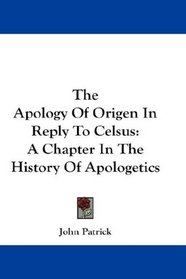 The Apology Of Origen In Reply To Celsus: A Chapter In The History Of Apologetics