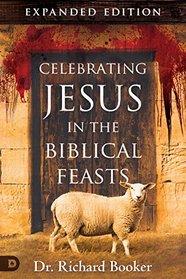 Celebrating Jesus in the Biblical Feasts Expanded Edition: Discovering Their Significance to You as a Christian