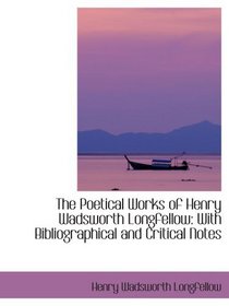 The Poetical Works of Henry Wadsworth Longfellow: With Bibliographical and Critical Notes