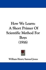 How We Learn: A Short Primer Of Scientific Method For Boys (1916)