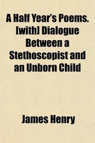 A Half Year's Poems. [with] Dialogue Between a Stethoscopist and an Unborn Child