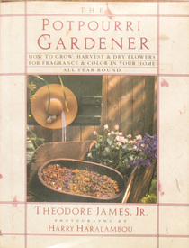 The Potpourri Gardener: How to Grow, Harvest and Dry Flowers for Fragrance & Color in Your Own Home All Year Round