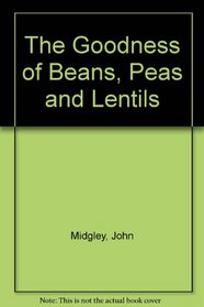 THE GOODNESS OF BEANS, PEAS AND LENTILS (THE GOODNESS OF...)